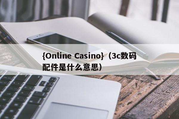 {Online Casino}(3c数码配件是什么意思)
