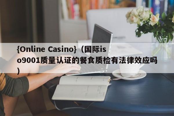 {Online Casino}(国际iso9001质量认证的餐食质检有法律效应吗)