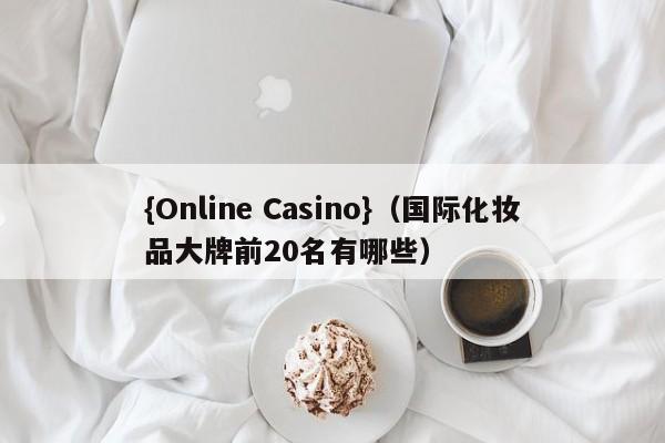 {Online Casino}(国际化妆品大牌前20名有哪些)