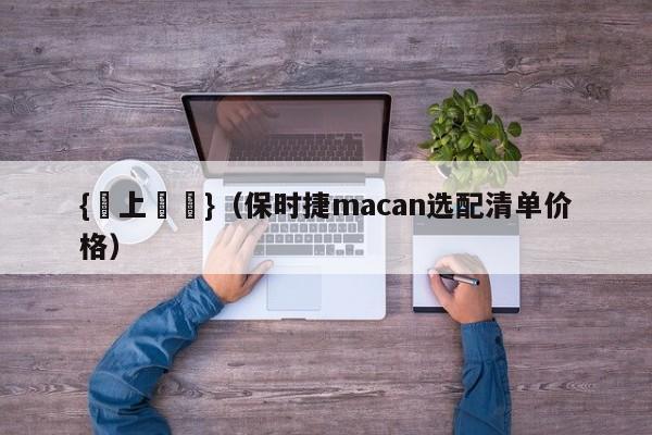 {線上賭場}(保时捷macan选配清单价格)