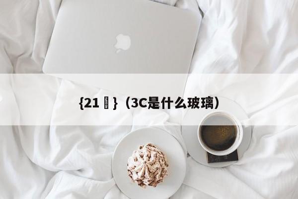 {21點}(3C是什么玻璃)