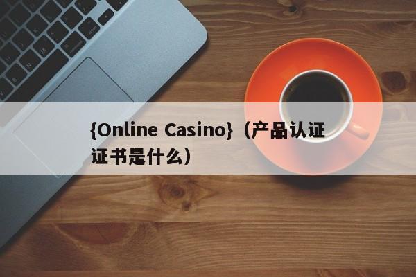 {Online Casino}(产品认证证书是什么)